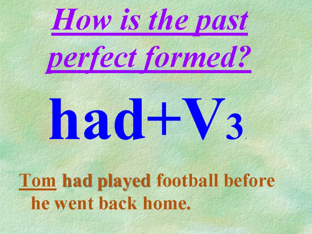 How is the past perfect formed? Tom had played football before he went back